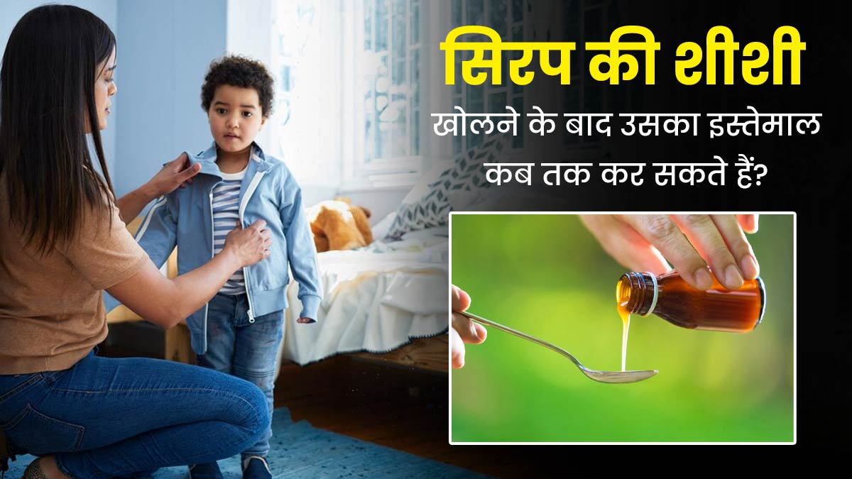 सिरप की शीशी खोलने के कितने दिनों बाद तक बच्चों को इसे पिलाना सुरक्षित होता है? जानें डॉक्टर से