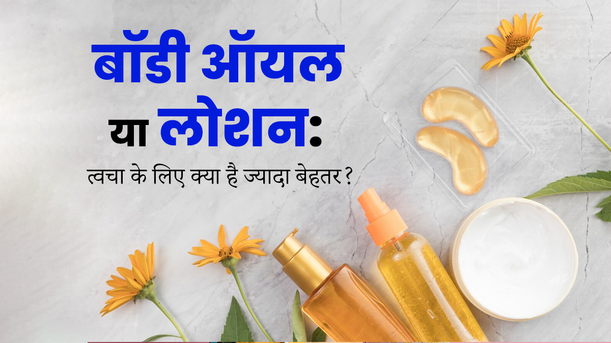 बॉडी ऑयल या लोशन: त्‍वचा के ल‍िए क्‍या है ज्‍यादा बेहतर? जानें एक्‍सपर्ट की राय 