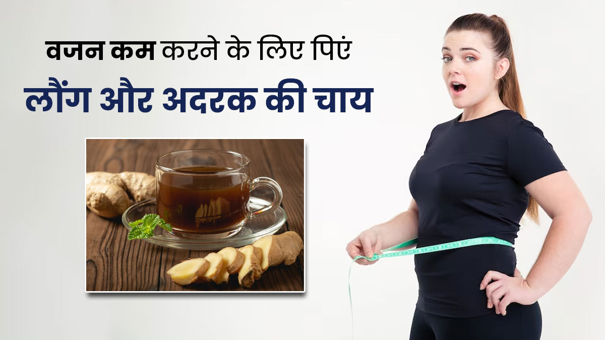 वजन कम करने के लिए पिएं लौंग और अदरक की चाय, तेजी से कम होगा वजन 