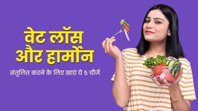 वजन कम और हार्मोन को संतुलित करने के लिए डाइट में शामिल करें ये 5 चीजें, मिलेगा फायदा
