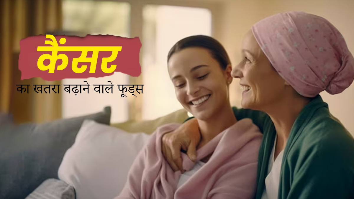 ये फूड्स बढ़ा सकते हैं कैंसर का जोखिम, आज से ही करें डाइट से बाहर