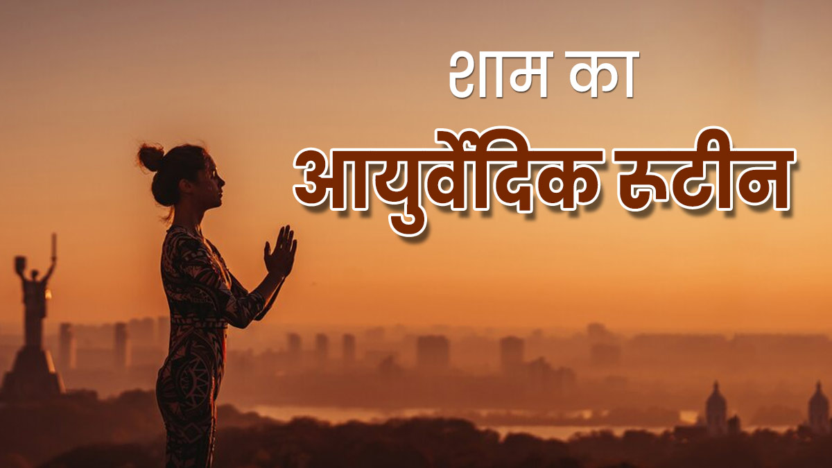 आयुर्वेद के अनुसार स्वस्थ रहने के लिए रोज शाम को करने चाहिए ये 7 काम, नहीं पड़ेंगे जल्दी बीमार