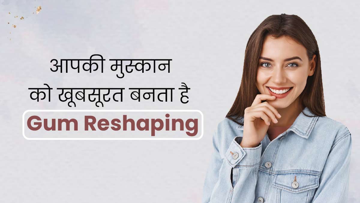 आपकी मुस्कान को खूबसूरत बनता है गम रिशेपिंग, जानें इसके फायदे 