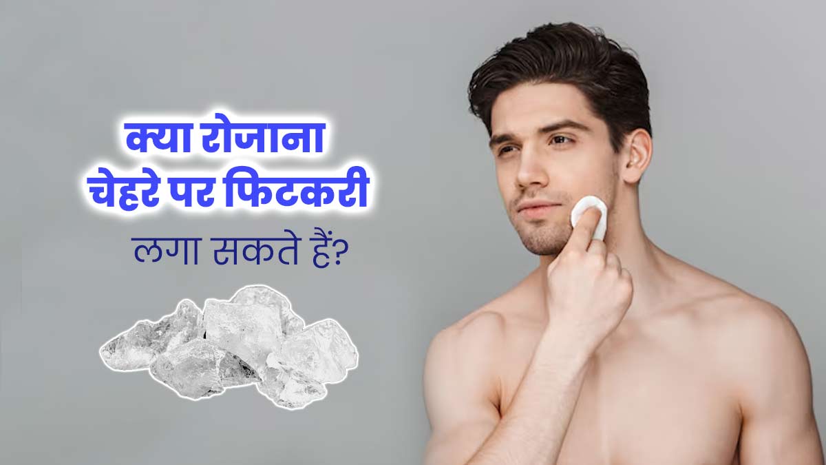 क्या रोजाना चेहरे पर फिटकरी लगा सकते हैं? जानें इसके फायदे और नुकसान