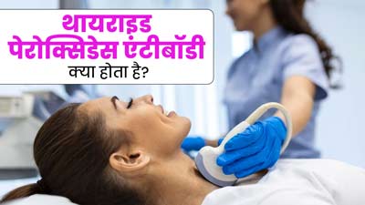थायराइड पेरोक्सिडेस एंटीबॉडी (एंटी-टीपीओ) क्या होता है? जानें कब पड़ी है इसकी जरूरत