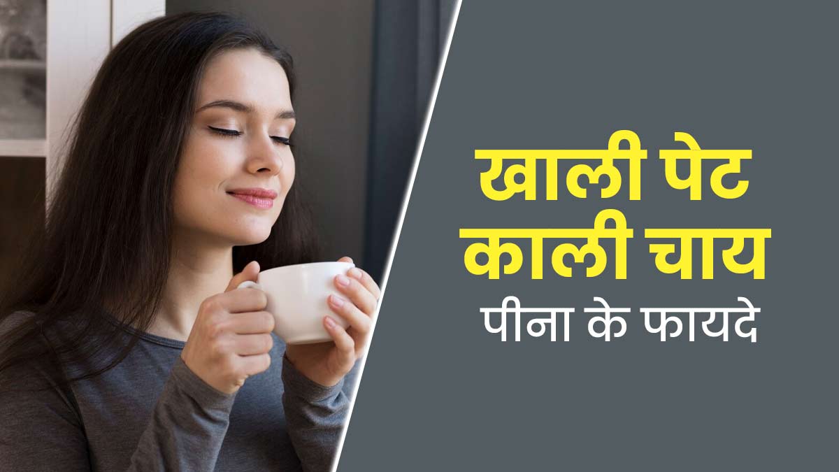 खाली पेट काली चाय पीने से सेहत को मिलते हैं ये 5 जबरदस्त फायदे 