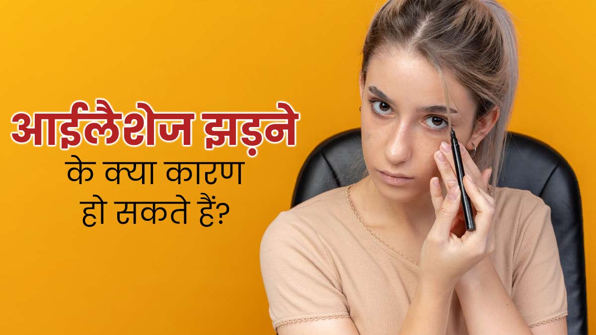 पलकें (Eyelashes) क्यों झड़ती हैं? एक्सपर्ट से जानें इसके कारण और बचाव के उपाय 