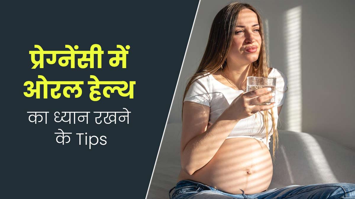 प्रेग्नेंसी में ओरल हेल्थ का ध्यान रखना है जरूरी, डॉक्टर से जानें इसके टिप्स