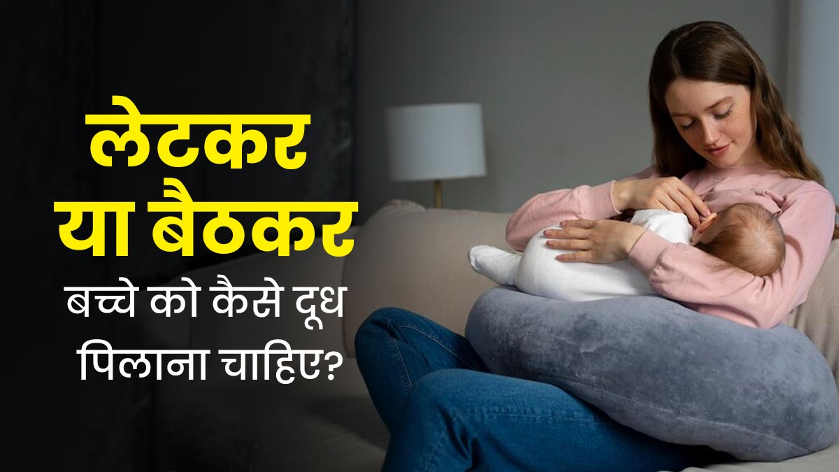 लेटकर या बैठकर बच्चे को कैसे कराना चाहिए स्तनपान? डॉक्टर से जानें सही तरीका