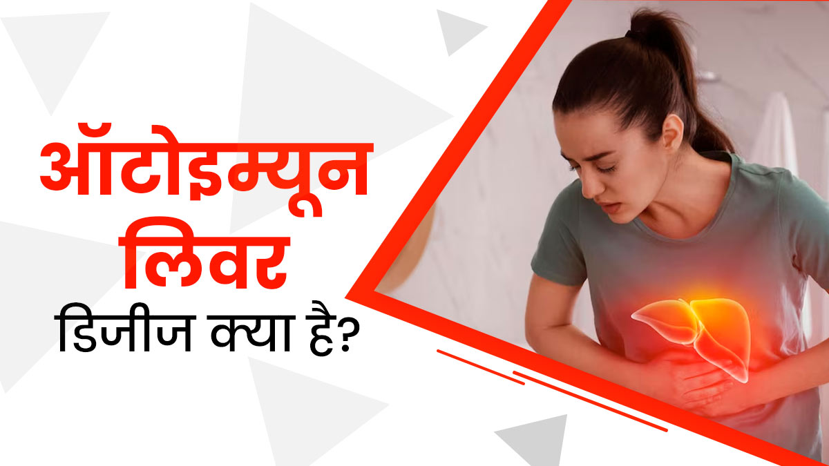 ऑटोइम्यून लिवर डिजीज क्या होते हैं? डॉक्टर से जानें इसके लक्षण, कारण और इलाज