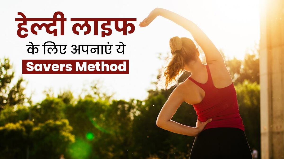 हेल्दी लाइफ के लिए अपनाएं एक्सपर्ट का बताया ये Savers Method, जानें इसके बारे में 