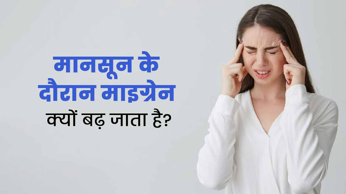 मानसून के दौरान माइग्रेन की समस्या क्यों बढ़ जाती है? डॉक्टर से जानें कारण और उपाय