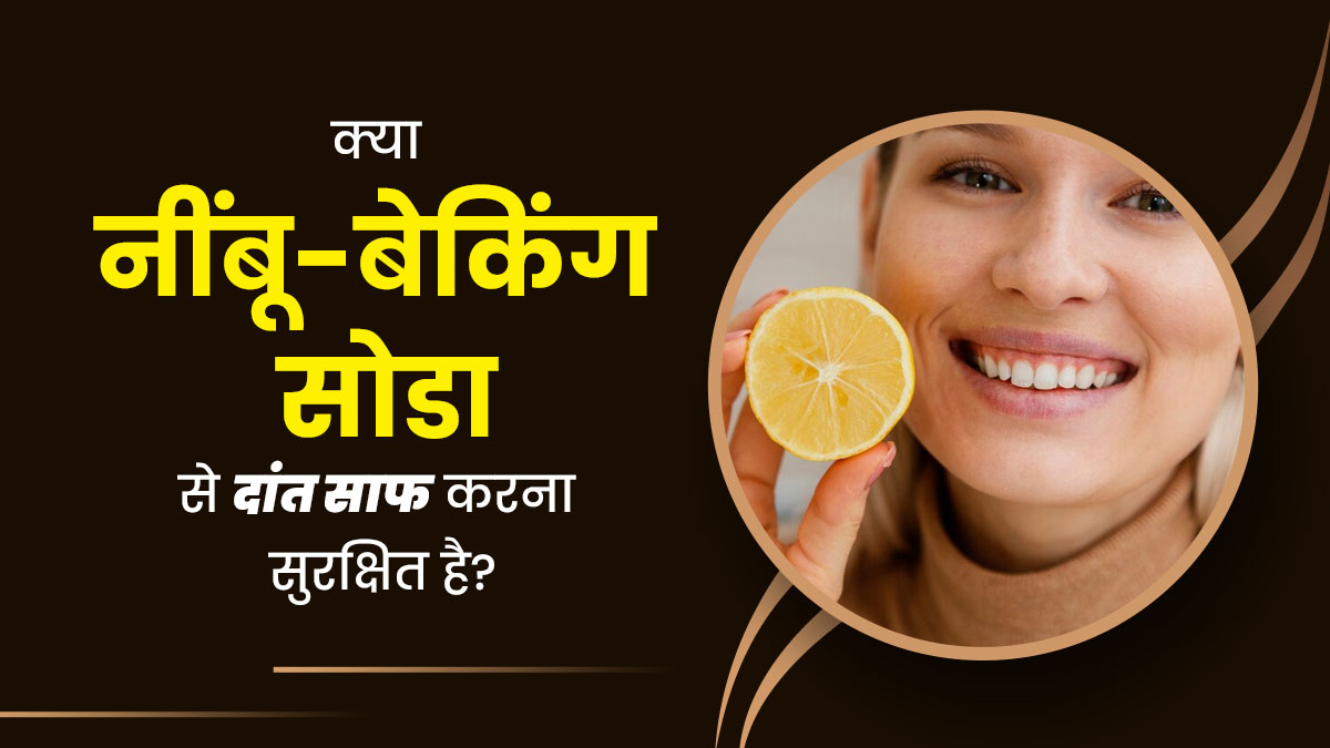 क्या नींबू और बेकिंग सोडा से दांतों को साफ करना सुरक्षित होता है? डॉक्टर से जानें 