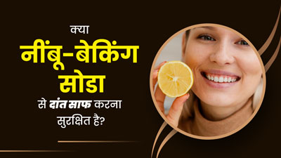 क्या नींबू और बेकिंग सोडा से दांतों को साफ करना सुरक्षित होता है? डॉक्टर से जानें 