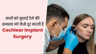 बच्चे को कम सुनाई देता है, तो मददगार हो सकती है कोक्लियर इंप्लांट सर्जरी, जानें इसके बारे में 