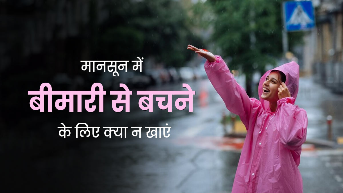 मानसून में बीमार होने से बचना है तो न खाएं ये 5 चीजें, संक्रमण से होगा बचाव 