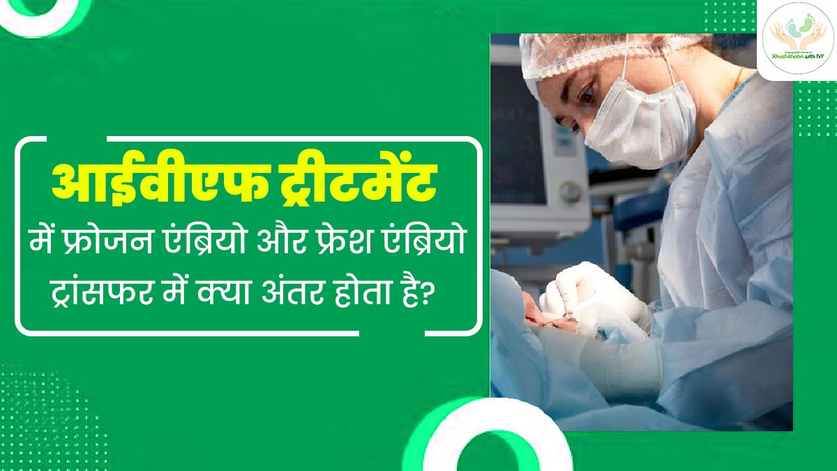 Khushkhabri with IVF: आईवीएफ ट्रीटमेंट में फ्रोजन एंब्रियो या फ्रेश एंब्रियो ट्रांसफर में क्या अंतर होता है? 