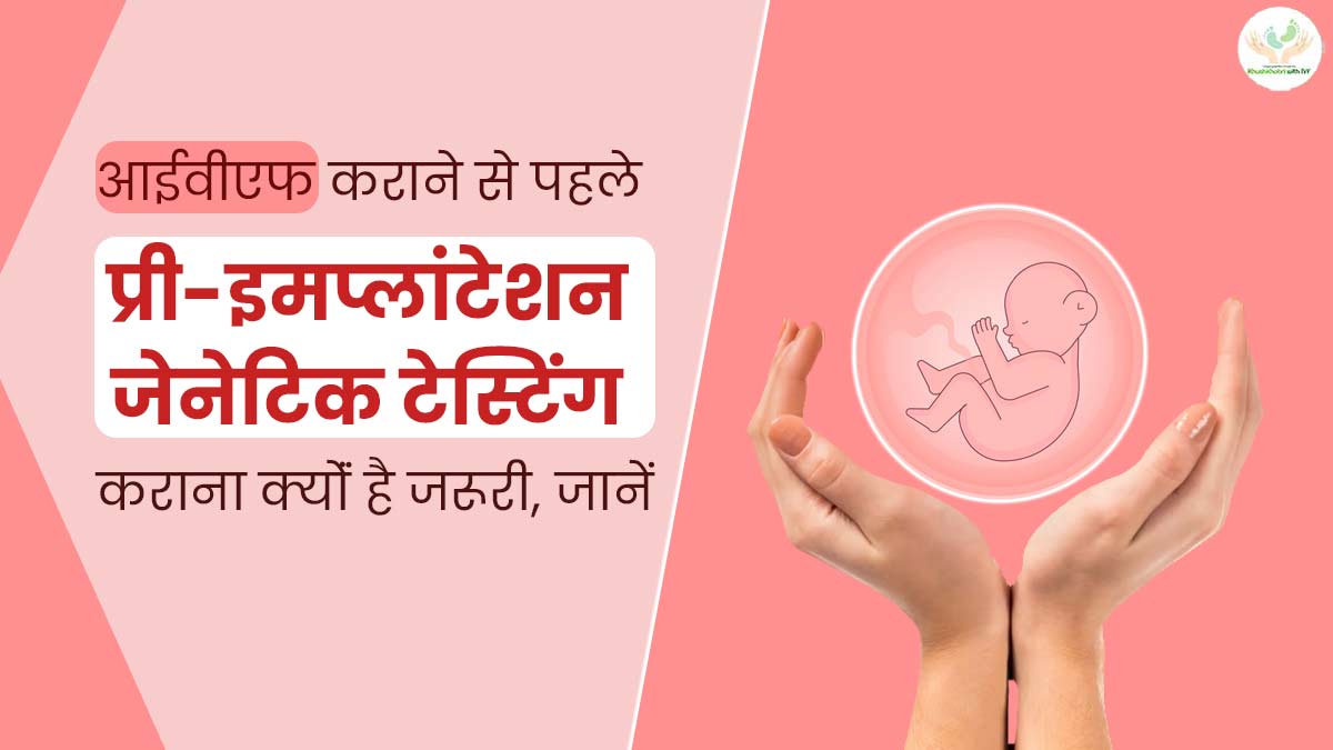 Khushkhabri with IVF: आईवीएफ कराने से पहले प्री-इमप्लांटेशन जेनेटिक टेस्टिंग कराना क्योंं है जरूरी, जानें