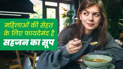 महिलाओं की सेहत के लिए फायदेमंंद होता है सहजन का सूप, जानें इसे बनाने का तरीका 