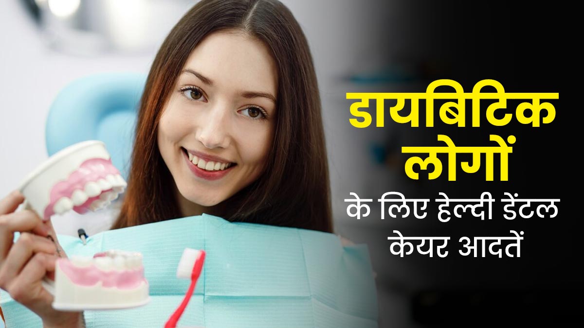 डायब‍िटीज होने पर जरूर फॉलो करें ये 5 डेंटल केयर आदतें, ओरल हेल्थ से जुड़ी समस्याओं से होगा बचाव