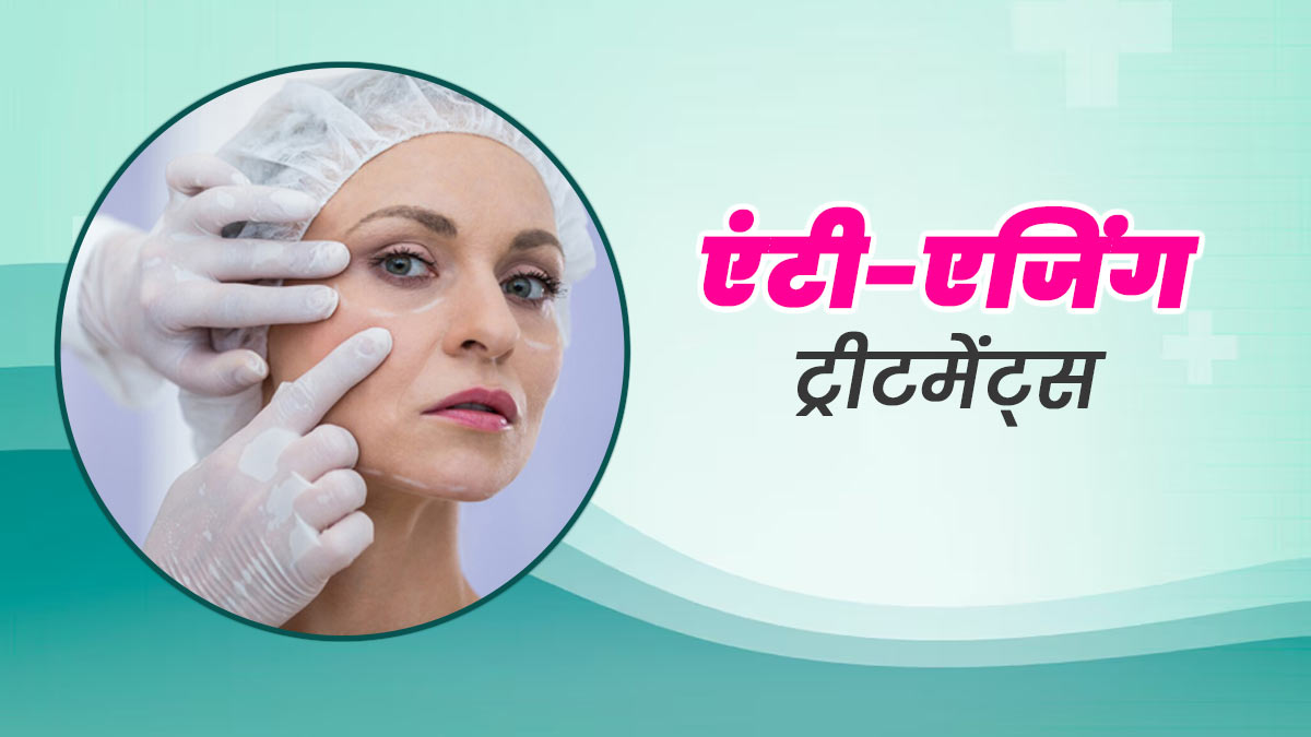 चेहरे पर नजर आने लगे हैं बुढ़ापे के लक्षण तो इन एंटी-एजिंग ट्रीटमेंट्स से पाएं जवां-खूबसूरत स्किन