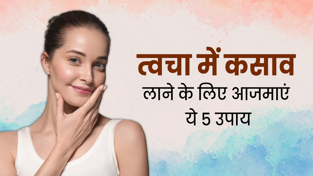 त्वचा में कसाव लाने के लिए अपनाएं ये 5 उपाय, मिलेगा फायदा