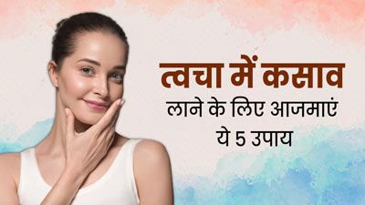 त्वचा में कसाव लाने के लिए अपनाएं ये 5 उपाय, मिलेगा फायदा
