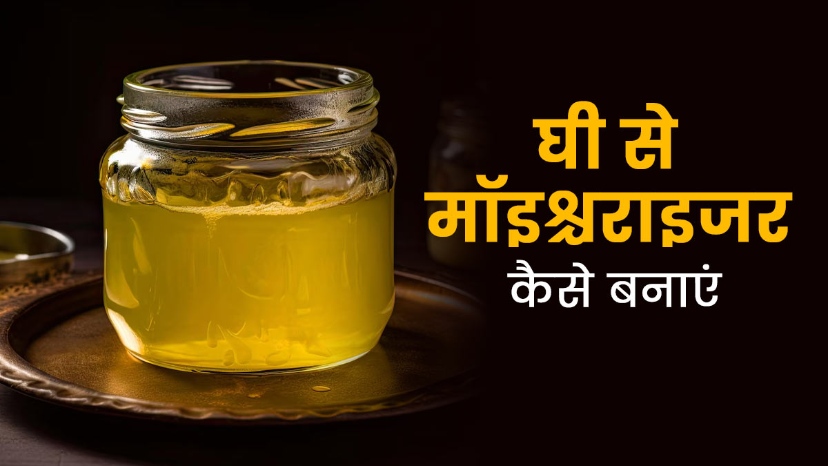 घर पर देसी घी से बनाएं 100 प्रतिशत नेचुरल मॉइस्चराइजर, मिलेगी ग्लोइंग और खूबसूरत त्वचा
