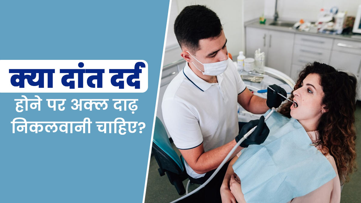 क्या दर्द होने पर अक्ल दाढ़ निकलवा देनी चाहिए? जानें कब करना चाहिए डॉक्टर से कंसल्ट