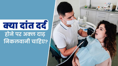क्या दर्द होने पर अक्ल दाढ़ निकलवा देनी चाहिए? जानें कब करना चाहिए डॉक्टर से कंसल्ट