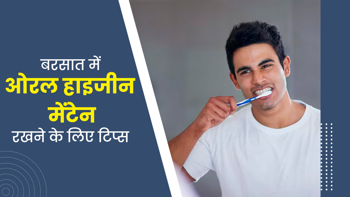 बरसात के मौसम में ओरल हाइजीन मेंटेन रखने के लिए अपनाएं ये 5 टिप्स, जानें एक्सपर्ट से 