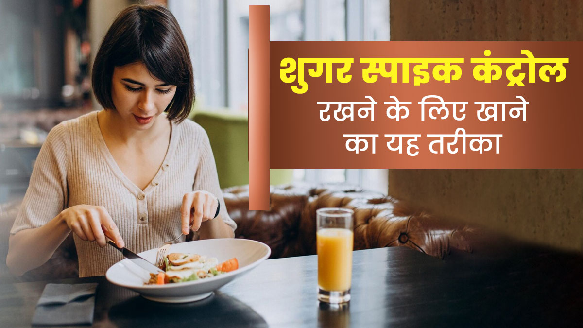 शुगर स्पाइक कंट्रोल रखने के लिए इस तरीके से खाएं खाना, डायबिटीज रोगियों को मिलेगा फायदा