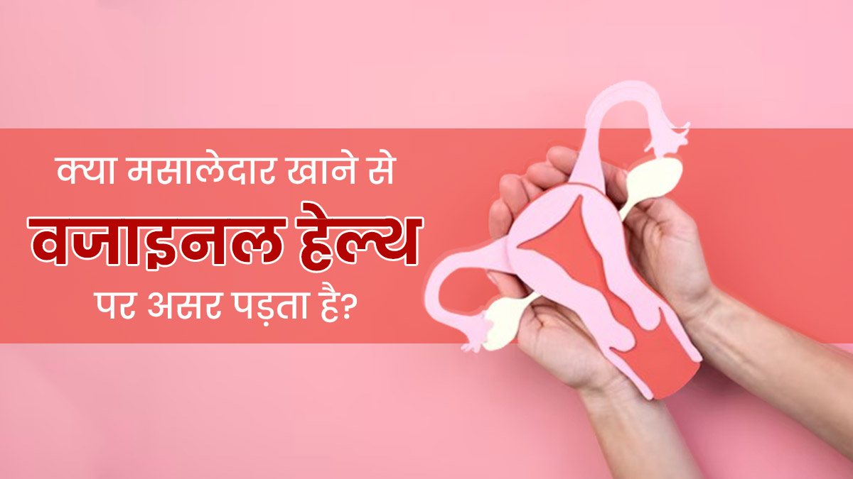 क्या मसालेदार खाना खाने से वजाइनल हेल्थ को नुकसान पहुंचता है? जानें डॉक्टर से  