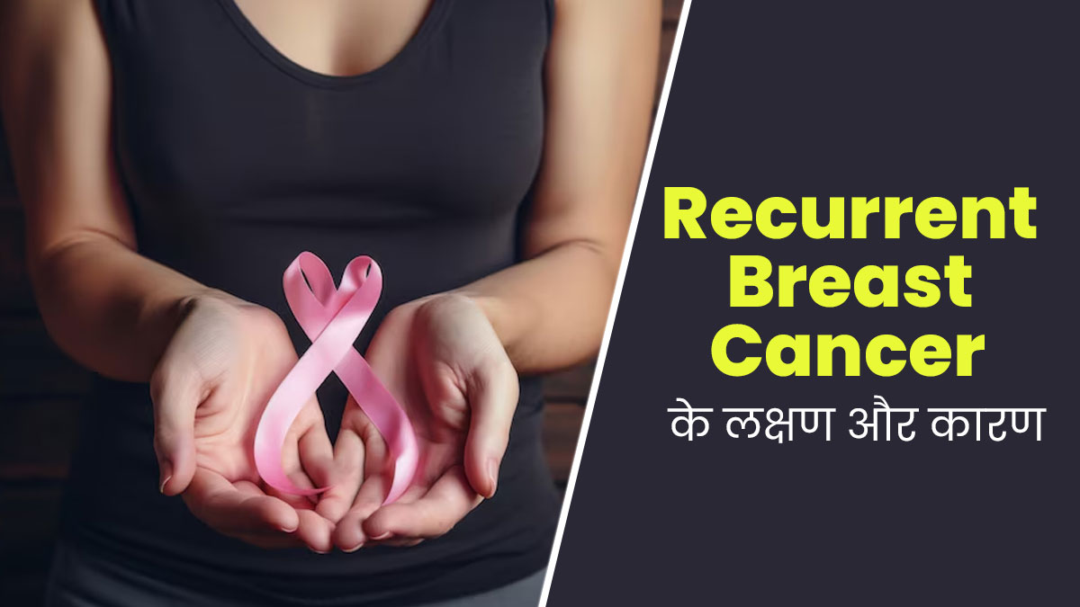 Recurrent Breast Cancer: आखिर बार-बार क्यों होता है ब्रेस्ट कैंसर? जानें इसके लक्षण और कारण
