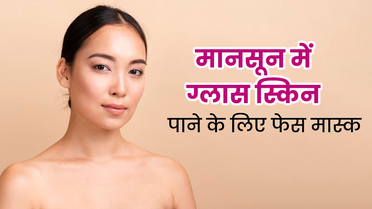 मानसून में ग्लास स्किन पाने के लिए लगाएं ये 5 फेस मास्क, जानें बनाने का तरीका 