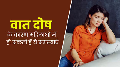 वात दोष के कारण महिलाओं में हो सकती हैं ये समस्याएं, एक्सपर्ट से जानें