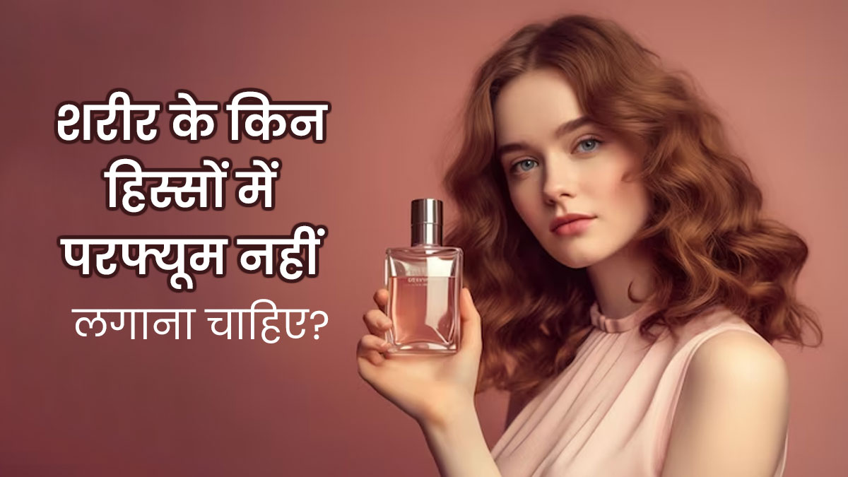 शरीर की इन 7 जगहों पर कभी न लगाएं परफ्यूम, हो सकता है इंफेक्‍शन 