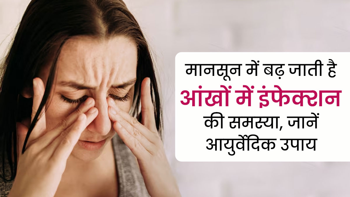 मानसून में बढ़ जाता है आंखों में इंफेक्शन होने का जोखिम , जानें इससे निजात पाने के आयुर्वेदिक उपाय    