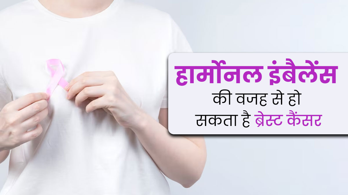 हार्मोनल इंबैलेंस की वजह से हो सकता है ब्रेस्ट कैंसर, एक्सपर्ट से जानें इसे मैनेज करने के तरीके