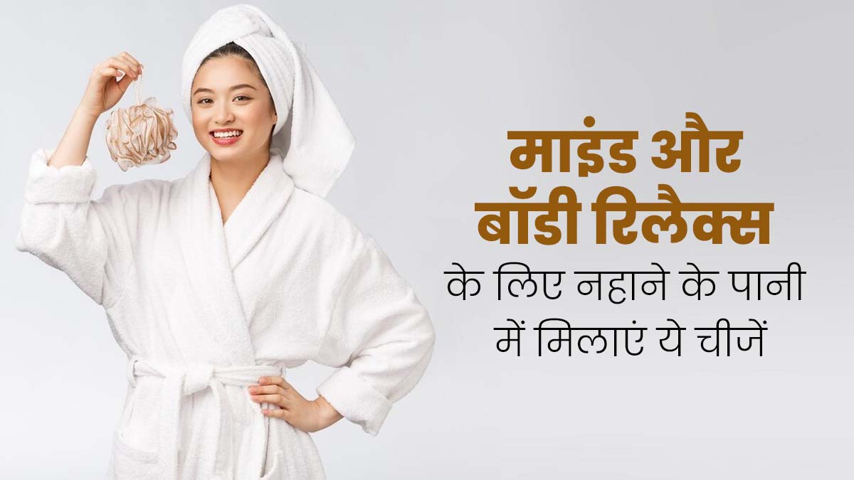 माइंड और बॉडी को रिलैक्स करने के लिए नहाने के पानी में मिलाएं ये 5 चीजें, तनाव भी होगा दूर