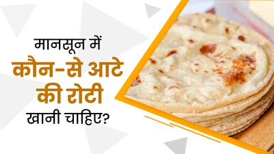 मानसून में कौन-से आटे की रोटी खानी चाहिए? जानें, जिनसे मौसमी बीमारियों से होगा बचाव
