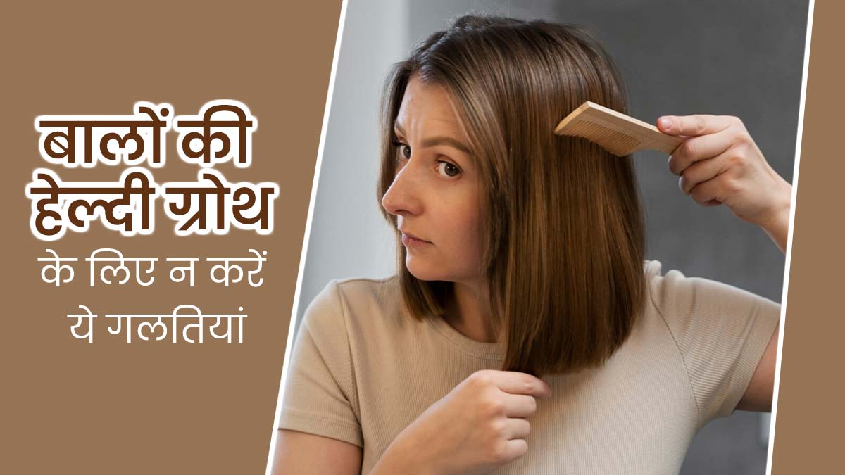बालों की हेल्दी ग्रोथ चाहिए तो न करें ये 5 गलतियां, जल्द दिखेगा असर