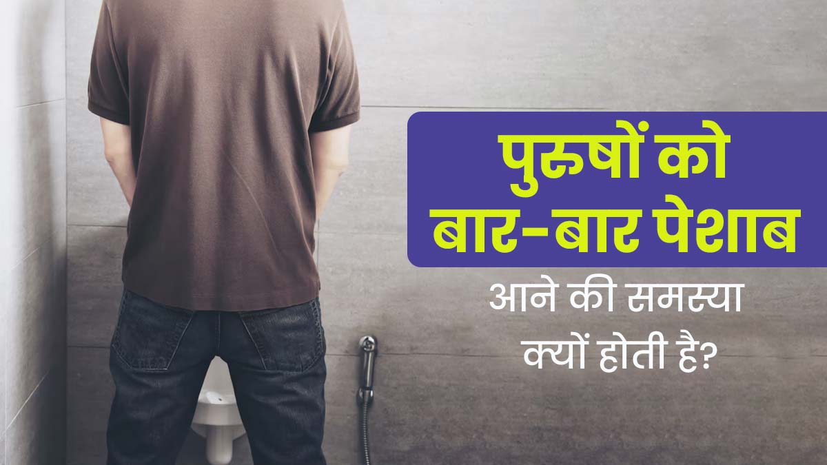 पुरुषों को बार-बार पेशाब आने की समस्या क्यों होती है? जानें इसके कारण 