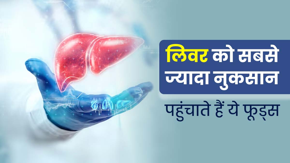 लिवर को बेहद नुकसान पहुंचाते हैं ये 4 फूड्स, बिलकुल न करें सेवन