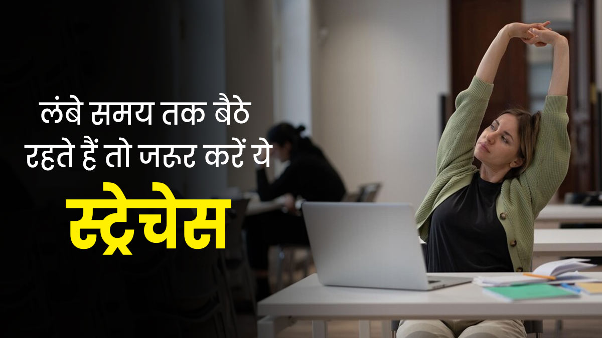 लंबे समय तक बैठे रहते हैं तो जरूर करें ये 5 स्ट्रेचेस, अकड़न और दर्द से मिलेगी राहत 