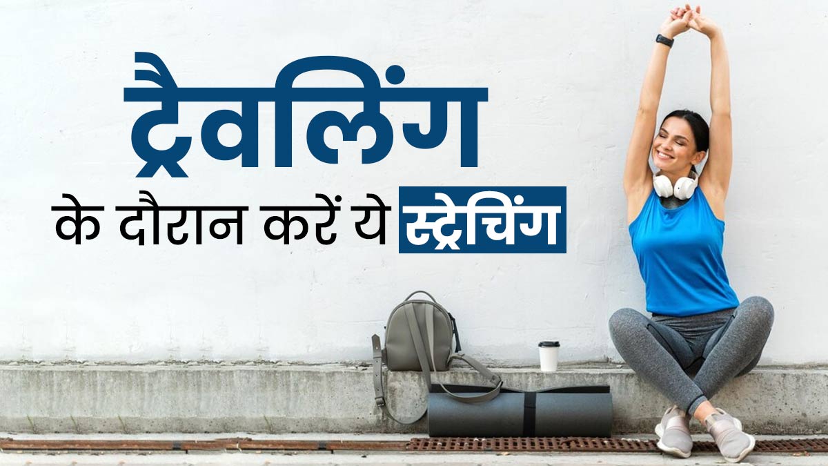 सफर के दौरान फिट रहने के लिए जरूर करें ये 5 स्ट्रेचिंग एक्सरसाइज, नहीं होगी थकावट