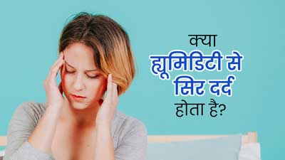 क्‍या ह्यूमिडिटी के कारण स‍िर दर्द हो सकता है? एक्‍सपर्ट से जानें 