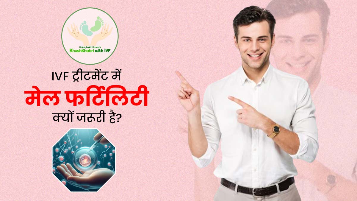 IVF ट्रीटमेंट में मेल फर्टिलिटी क्यों जरूरी है? जानें इनफर्टिलिटी आईवीएफ की सफलता दर को कैसे करती है प्रभावित