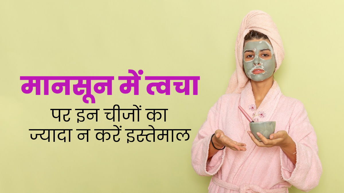 मानसून में इन 5 चीजों के ज्यादा इस्तेमाल से त्वचा को होता है नुकसान, आज ही करें अवॉइड 
