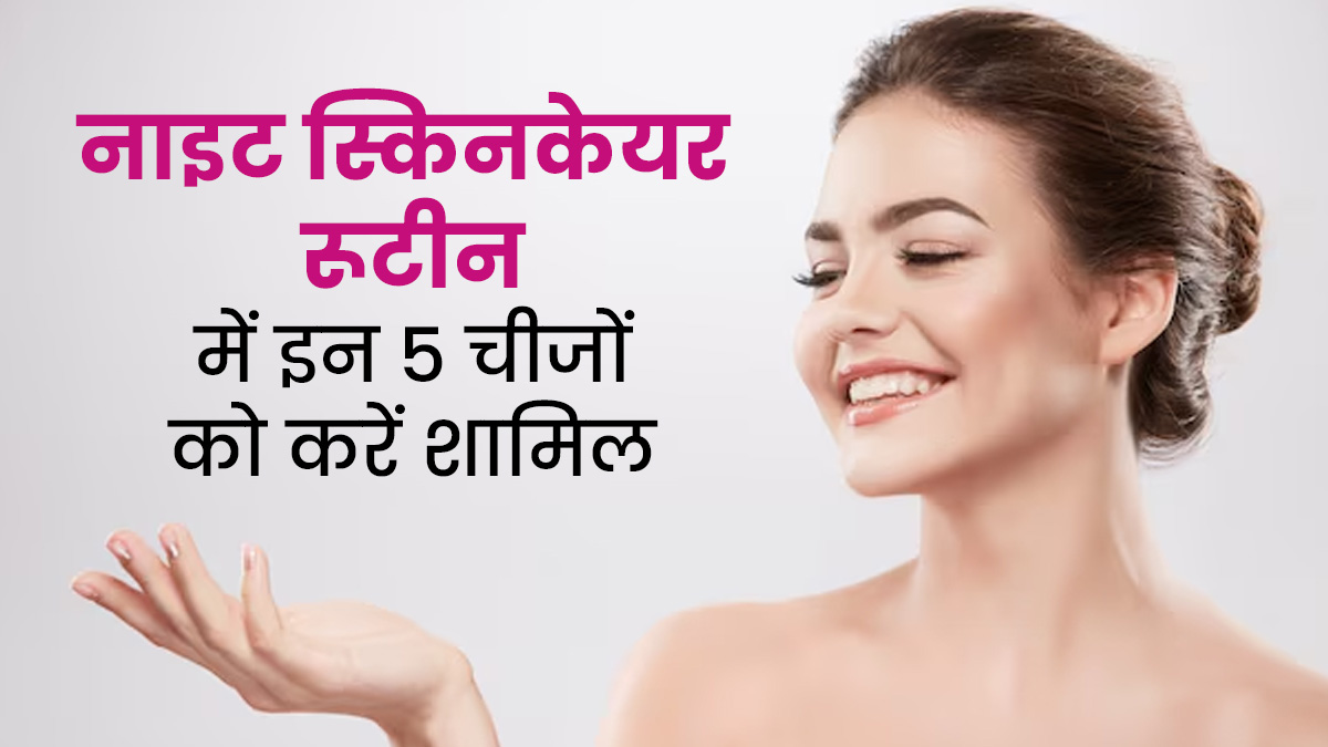 हर स्किन टाइप के लोग इन 5 चीजों को कर सकते हैं नाइट स्किनकेयर रूटीन में शामिल, हेल्दी बनेगी त्वचा